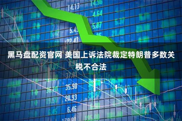 黑马盘配资官网 美国上诉法院裁定特朗普多数关税不合法