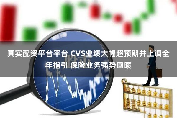 真实配资平台平台 CVS业绩大幅超预期并上调全年指引 保险业务强势回暖