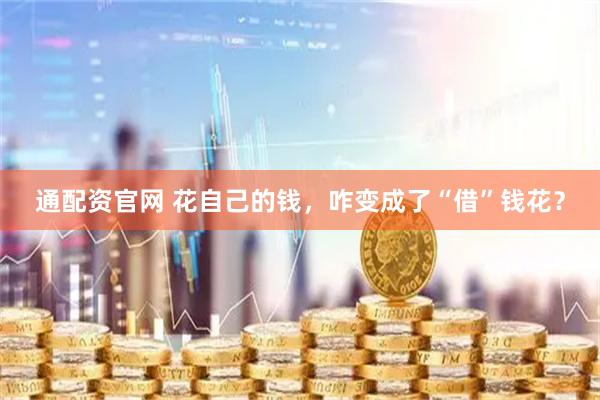 通配资官网 花自己的钱，咋变成了“借”钱花？